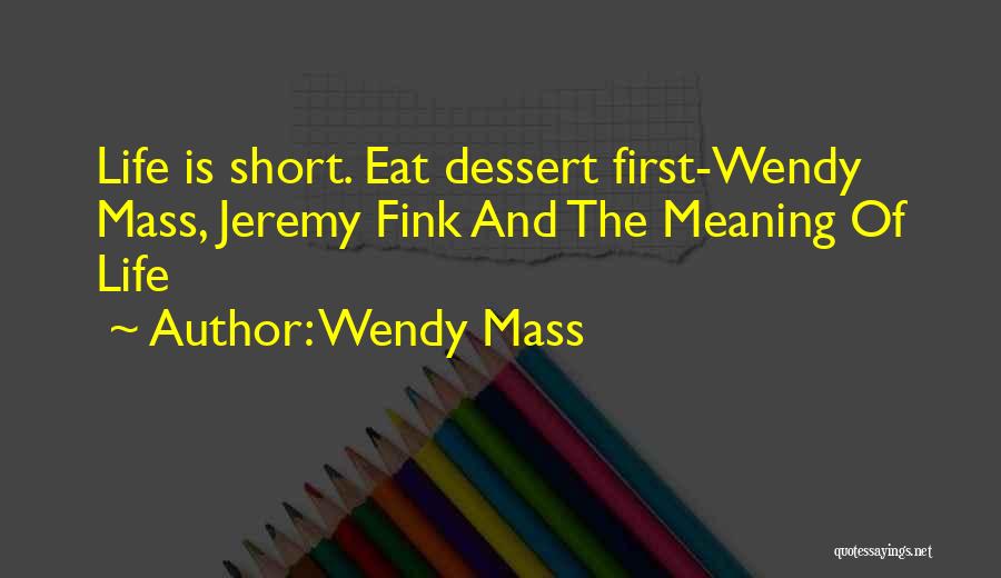 Wendy Mass Quotes: Life Is Short. Eat Dessert First-wendy Mass, Jeremy Fink And The Meaning Of Life