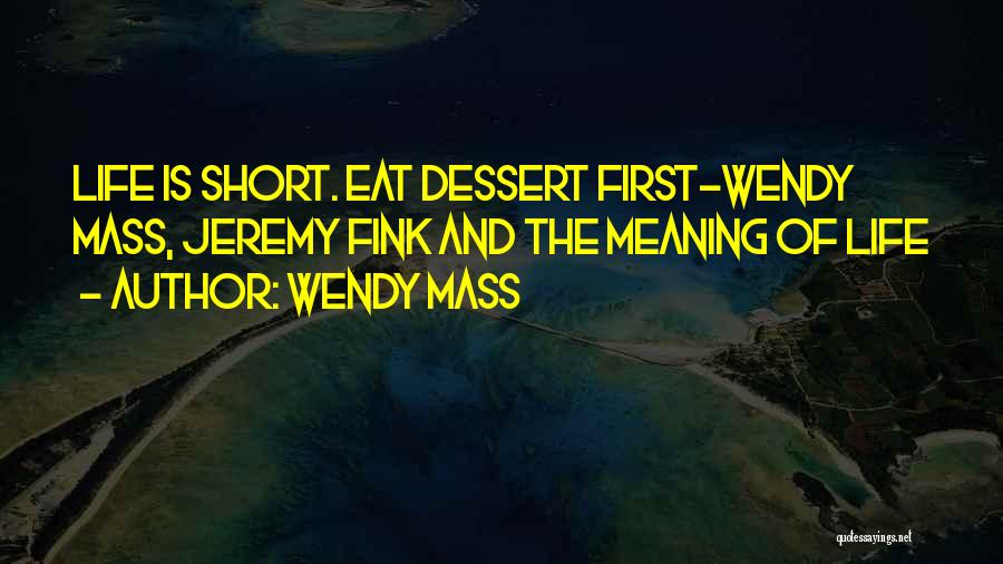 Wendy Mass Quotes: Life Is Short. Eat Dessert First-wendy Mass, Jeremy Fink And The Meaning Of Life