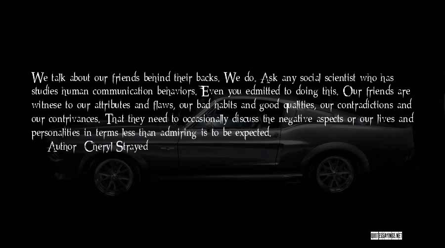 Cheryl Strayed Quotes: We Talk About Our Friends Behind Their Backs. We Do. Ask Any Social Scientist Who Has Studies Human Communication Behaviors.