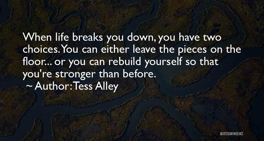 Tess Alley Quotes: When Life Breaks You Down, You Have Two Choices. You Can Either Leave The Pieces On The Floor... Or You
