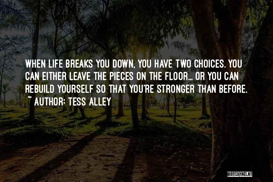 Tess Alley Quotes: When Life Breaks You Down, You Have Two Choices. You Can Either Leave The Pieces On The Floor... Or You