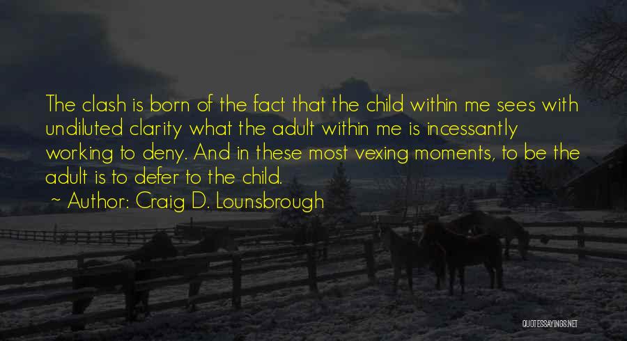 Craig D. Lounsbrough Quotes: The Clash Is Born Of The Fact That The Child Within Me Sees With Undiluted Clarity What The Adult Within