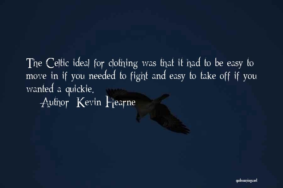 Kevin Hearne Quotes: The Celtic Ideal For Clothing Was That It Had To Be Easy To Move In If You Needed To Fight