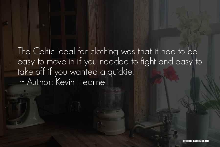 Kevin Hearne Quotes: The Celtic Ideal For Clothing Was That It Had To Be Easy To Move In If You Needed To Fight