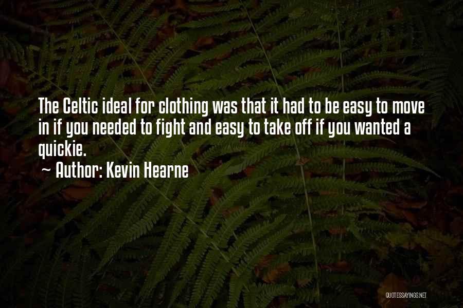 Kevin Hearne Quotes: The Celtic Ideal For Clothing Was That It Had To Be Easy To Move In If You Needed To Fight