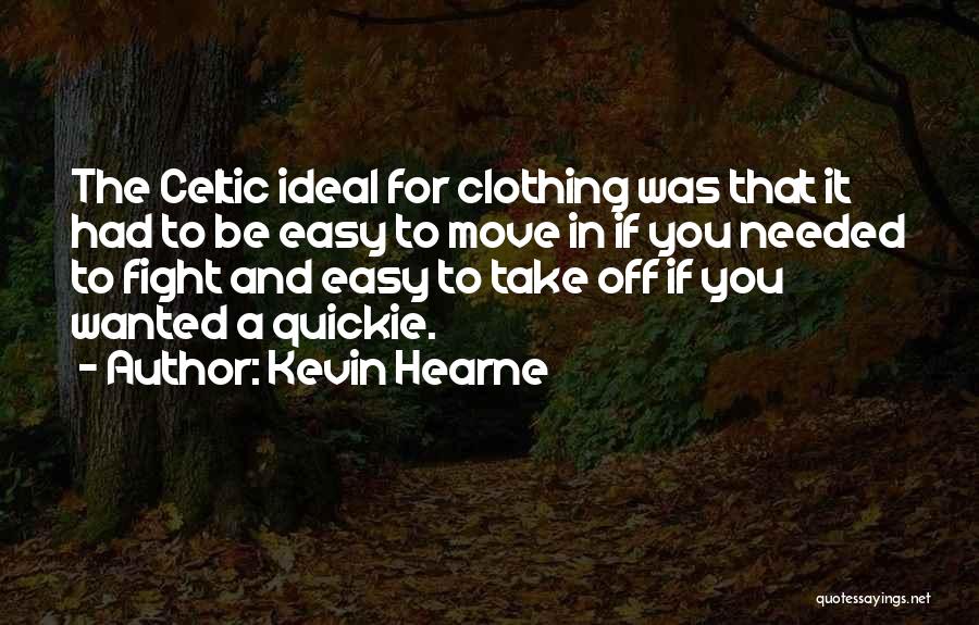 Kevin Hearne Quotes: The Celtic Ideal For Clothing Was That It Had To Be Easy To Move In If You Needed To Fight