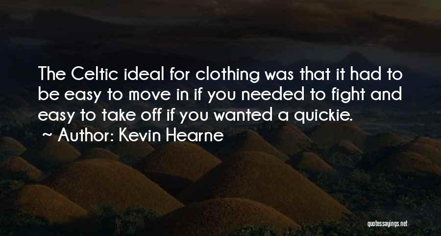 Kevin Hearne Quotes: The Celtic Ideal For Clothing Was That It Had To Be Easy To Move In If You Needed To Fight