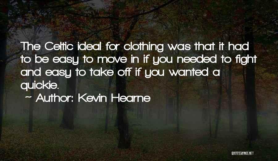 Kevin Hearne Quotes: The Celtic Ideal For Clothing Was That It Had To Be Easy To Move In If You Needed To Fight