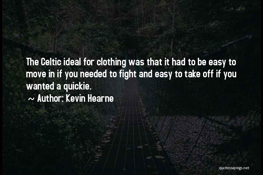 Kevin Hearne Quotes: The Celtic Ideal For Clothing Was That It Had To Be Easy To Move In If You Needed To Fight