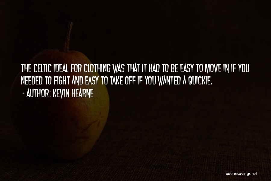 Kevin Hearne Quotes: The Celtic Ideal For Clothing Was That It Had To Be Easy To Move In If You Needed To Fight
