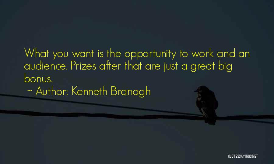 Kenneth Branagh Quotes: What You Want Is The Opportunity To Work And An Audience. Prizes After That Are Just A Great Big Bonus.
