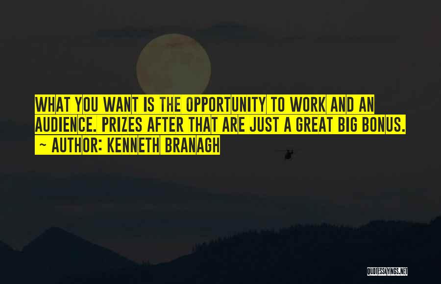Kenneth Branagh Quotes: What You Want Is The Opportunity To Work And An Audience. Prizes After That Are Just A Great Big Bonus.