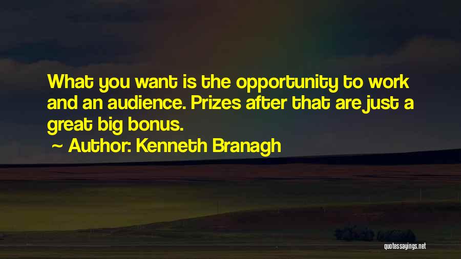 Kenneth Branagh Quotes: What You Want Is The Opportunity To Work And An Audience. Prizes After That Are Just A Great Big Bonus.