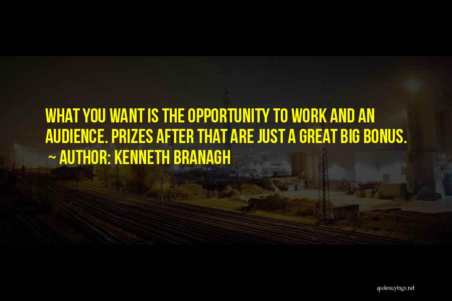 Kenneth Branagh Quotes: What You Want Is The Opportunity To Work And An Audience. Prizes After That Are Just A Great Big Bonus.