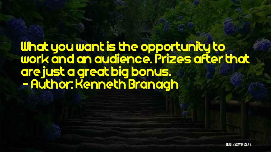 Kenneth Branagh Quotes: What You Want Is The Opportunity To Work And An Audience. Prizes After That Are Just A Great Big Bonus.