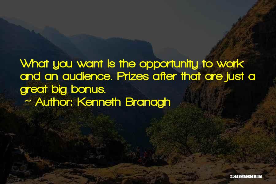 Kenneth Branagh Quotes: What You Want Is The Opportunity To Work And An Audience. Prizes After That Are Just A Great Big Bonus.