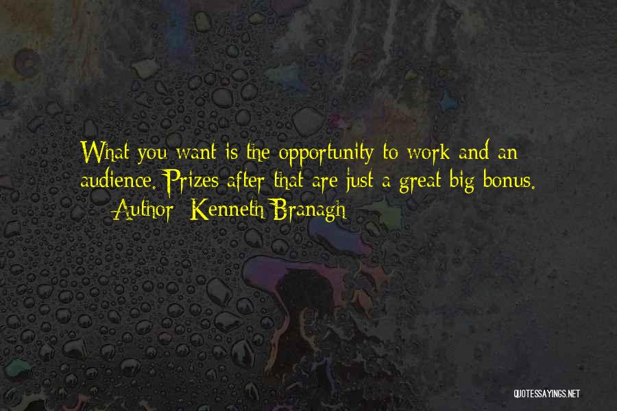 Kenneth Branagh Quotes: What You Want Is The Opportunity To Work And An Audience. Prizes After That Are Just A Great Big Bonus.