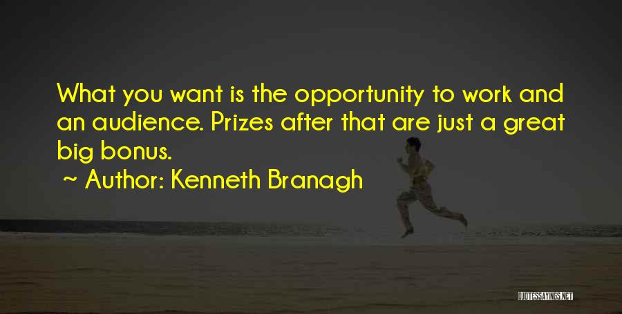 Kenneth Branagh Quotes: What You Want Is The Opportunity To Work And An Audience. Prizes After That Are Just A Great Big Bonus.