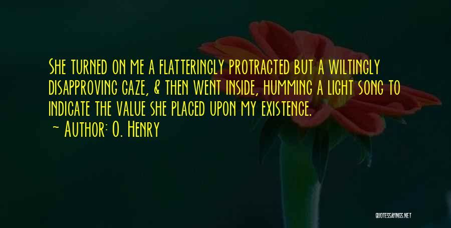 O. Henry Quotes: She Turned On Me A Flatteringly Protracted But A Wiltingly Disapproving Gaze, & Then Went Inside, Humming A Light Song