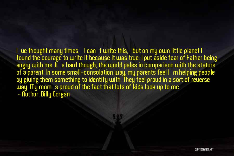 Billy Corgan Quotes: I've Thought Many Times, 'i Can't Write This,' But On My Own Little Planet I Found The Courage To Write