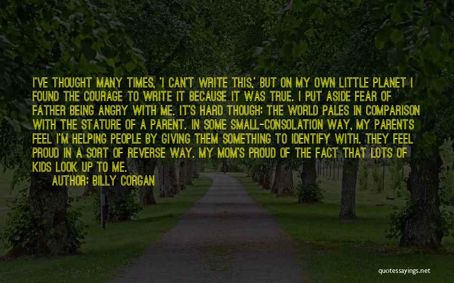 Billy Corgan Quotes: I've Thought Many Times, 'i Can't Write This,' But On My Own Little Planet I Found The Courage To Write