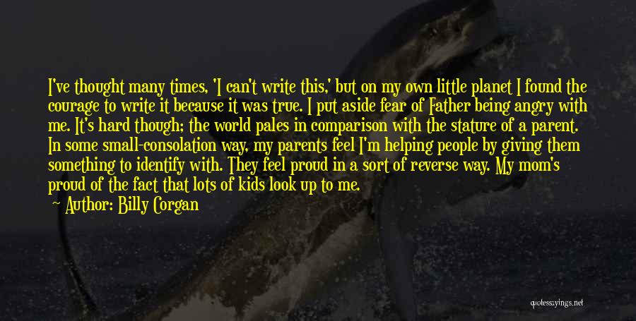 Billy Corgan Quotes: I've Thought Many Times, 'i Can't Write This,' But On My Own Little Planet I Found The Courage To Write