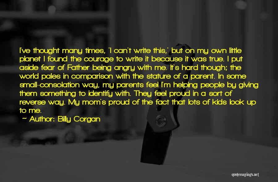 Billy Corgan Quotes: I've Thought Many Times, 'i Can't Write This,' But On My Own Little Planet I Found The Courage To Write
