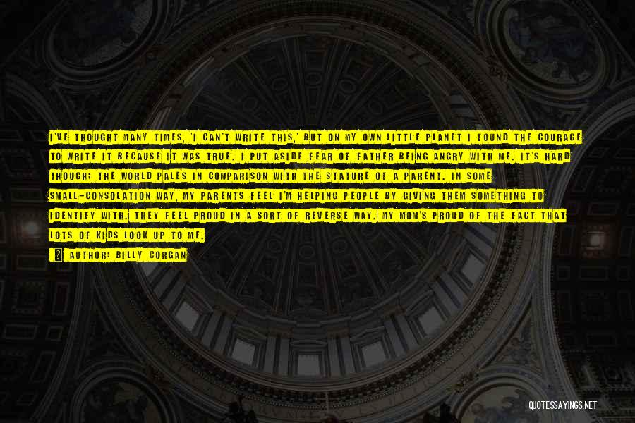 Billy Corgan Quotes: I've Thought Many Times, 'i Can't Write This,' But On My Own Little Planet I Found The Courage To Write