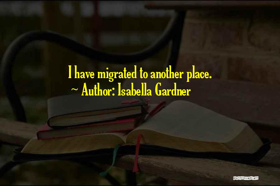 Isabella Gardner Quotes: I Have Migrated To Another Place.