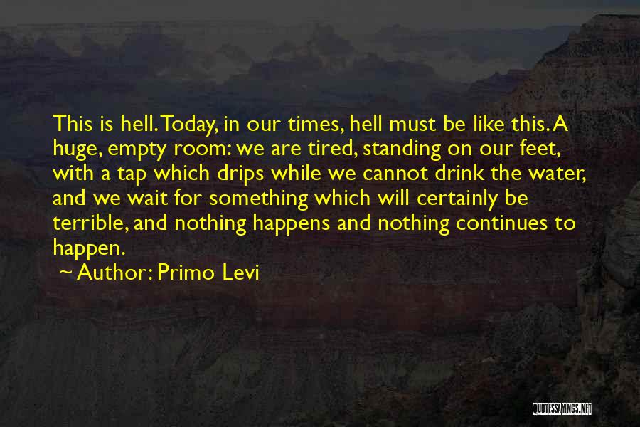 Primo Levi Quotes: This Is Hell. Today, In Our Times, Hell Must Be Like This. A Huge, Empty Room: We Are Tired, Standing