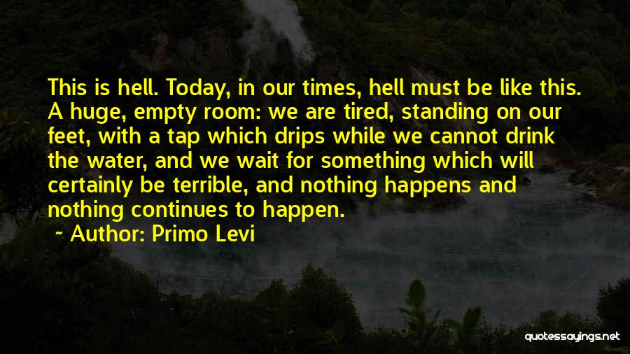 Primo Levi Quotes: This Is Hell. Today, In Our Times, Hell Must Be Like This. A Huge, Empty Room: We Are Tired, Standing