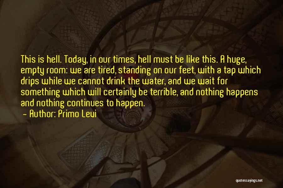 Primo Levi Quotes: This Is Hell. Today, In Our Times, Hell Must Be Like This. A Huge, Empty Room: We Are Tired, Standing