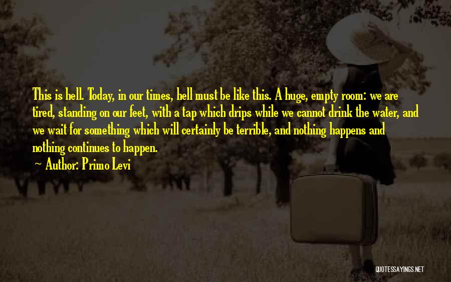 Primo Levi Quotes: This Is Hell. Today, In Our Times, Hell Must Be Like This. A Huge, Empty Room: We Are Tired, Standing