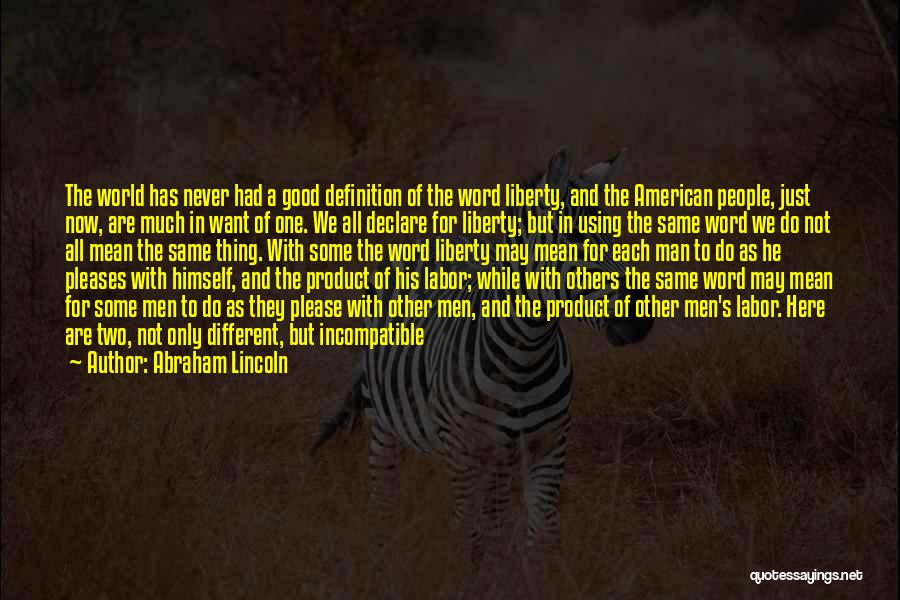 Abraham Lincoln Quotes: The World Has Never Had A Good Definition Of The Word Liberty, And The American People, Just Now, Are Much