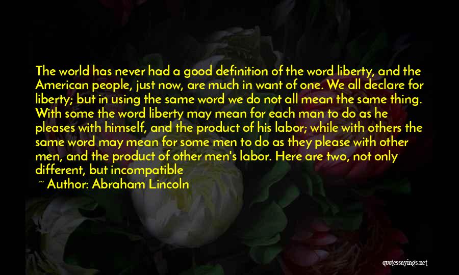 Abraham Lincoln Quotes: The World Has Never Had A Good Definition Of The Word Liberty, And The American People, Just Now, Are Much