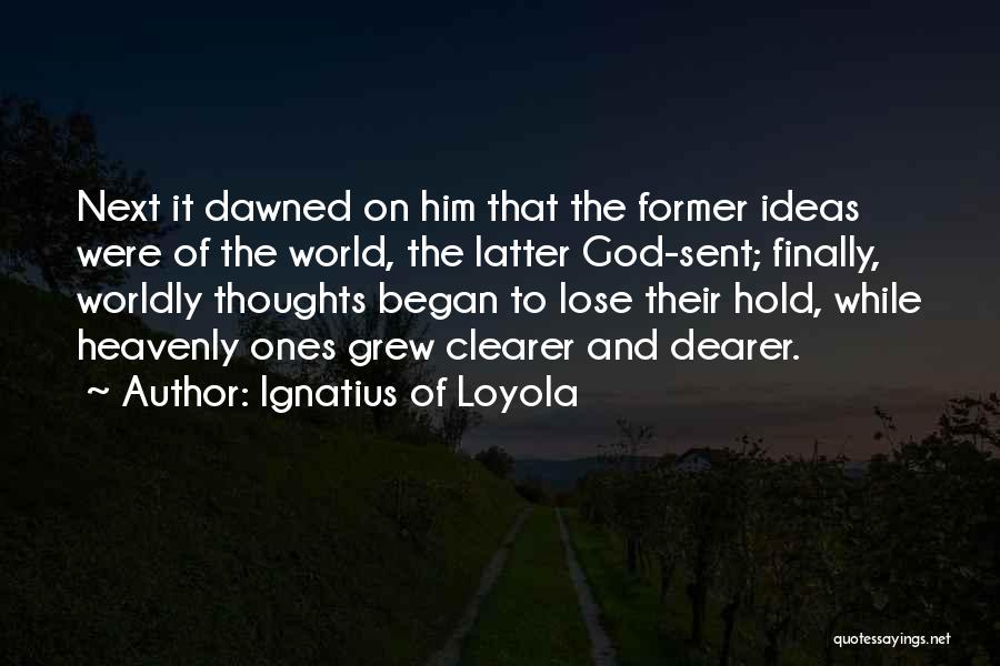 Ignatius Of Loyola Quotes: Next It Dawned On Him That The Former Ideas Were Of The World, The Latter God-sent; Finally, Worldly Thoughts Began
