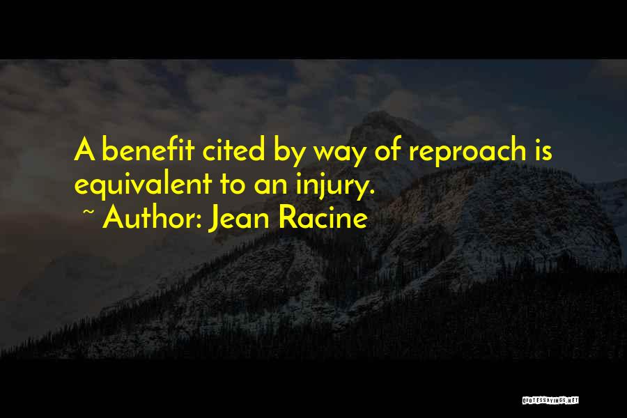 Jean Racine Quotes: A Benefit Cited By Way Of Reproach Is Equivalent To An Injury.