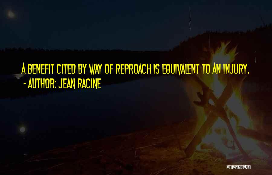 Jean Racine Quotes: A Benefit Cited By Way Of Reproach Is Equivalent To An Injury.
