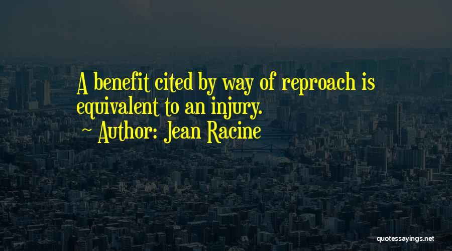 Jean Racine Quotes: A Benefit Cited By Way Of Reproach Is Equivalent To An Injury.