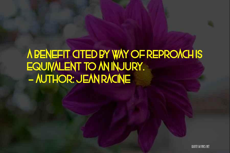 Jean Racine Quotes: A Benefit Cited By Way Of Reproach Is Equivalent To An Injury.