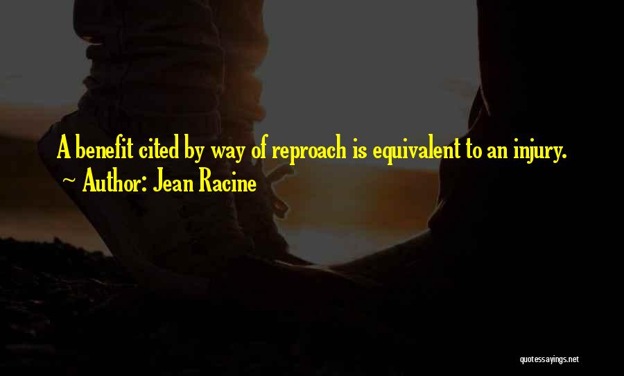 Jean Racine Quotes: A Benefit Cited By Way Of Reproach Is Equivalent To An Injury.