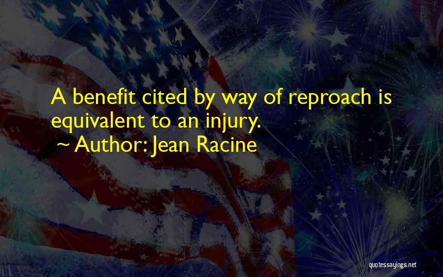 Jean Racine Quotes: A Benefit Cited By Way Of Reproach Is Equivalent To An Injury.