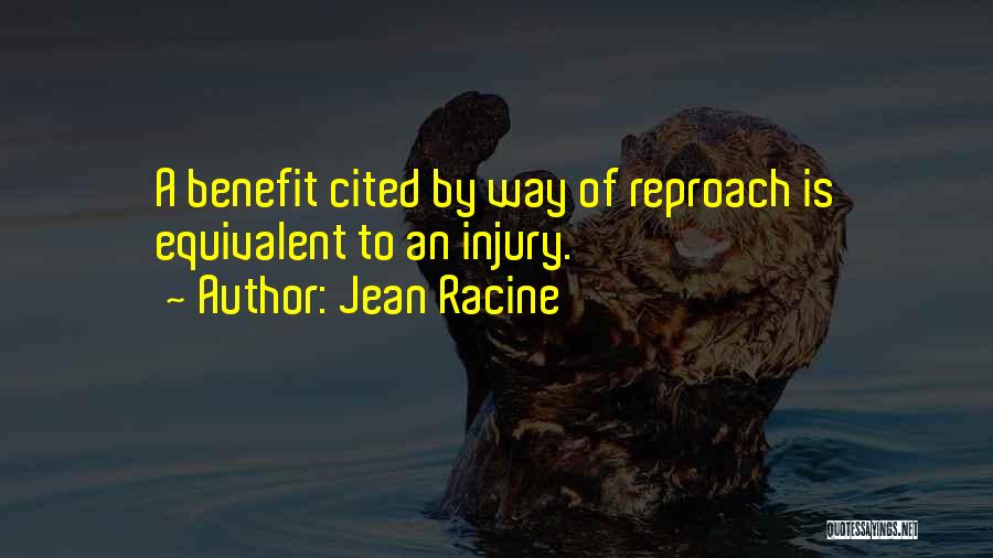 Jean Racine Quotes: A Benefit Cited By Way Of Reproach Is Equivalent To An Injury.