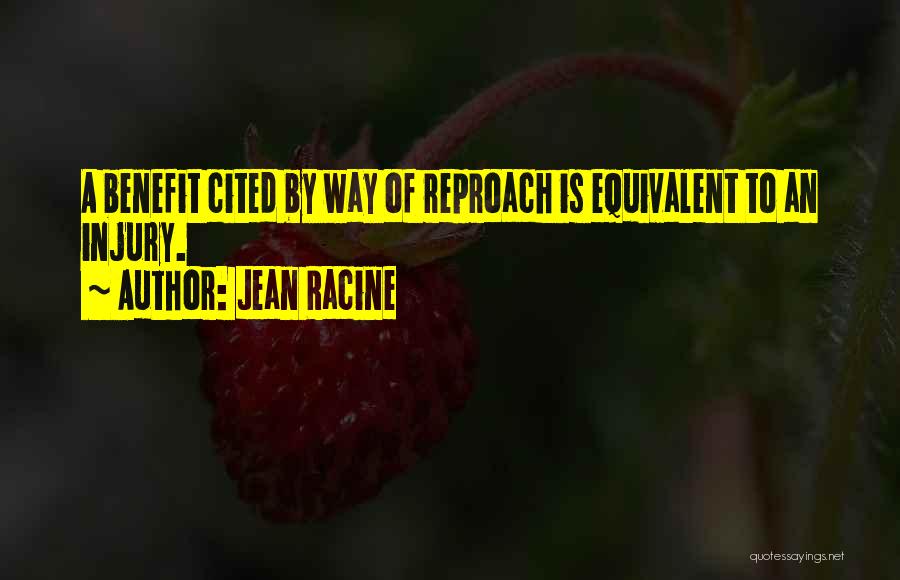 Jean Racine Quotes: A Benefit Cited By Way Of Reproach Is Equivalent To An Injury.