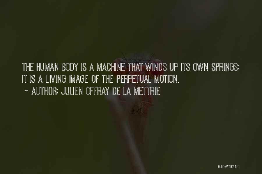 Julien Offray De La Mettrie Quotes: The Human Body Is A Machine That Winds Up Its Own Springs: It Is A Living Image Of The Perpetual