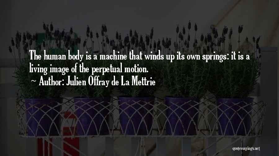 Julien Offray De La Mettrie Quotes: The Human Body Is A Machine That Winds Up Its Own Springs: It Is A Living Image Of The Perpetual