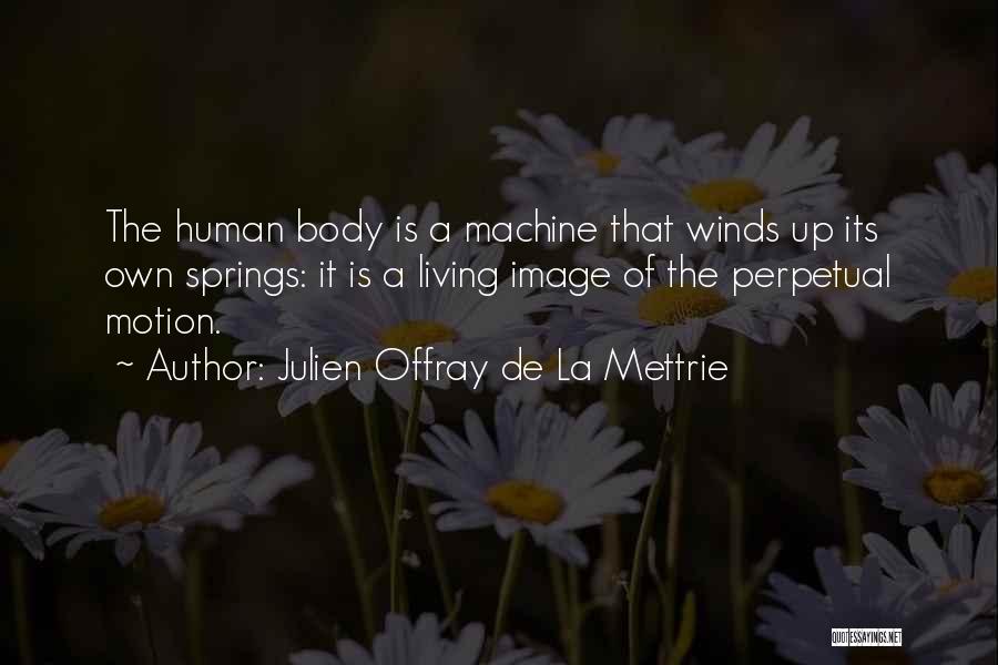 Julien Offray De La Mettrie Quotes: The Human Body Is A Machine That Winds Up Its Own Springs: It Is A Living Image Of The Perpetual