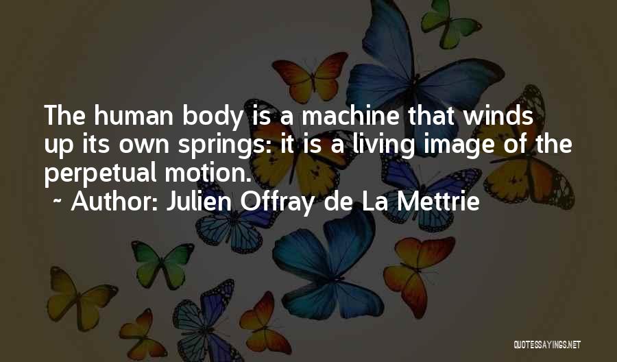 Julien Offray De La Mettrie Quotes: The Human Body Is A Machine That Winds Up Its Own Springs: It Is A Living Image Of The Perpetual