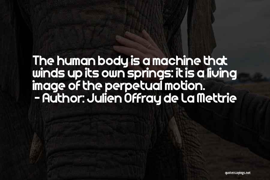 Julien Offray De La Mettrie Quotes: The Human Body Is A Machine That Winds Up Its Own Springs: It Is A Living Image Of The Perpetual