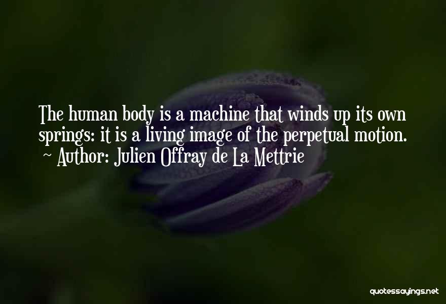 Julien Offray De La Mettrie Quotes: The Human Body Is A Machine That Winds Up Its Own Springs: It Is A Living Image Of The Perpetual